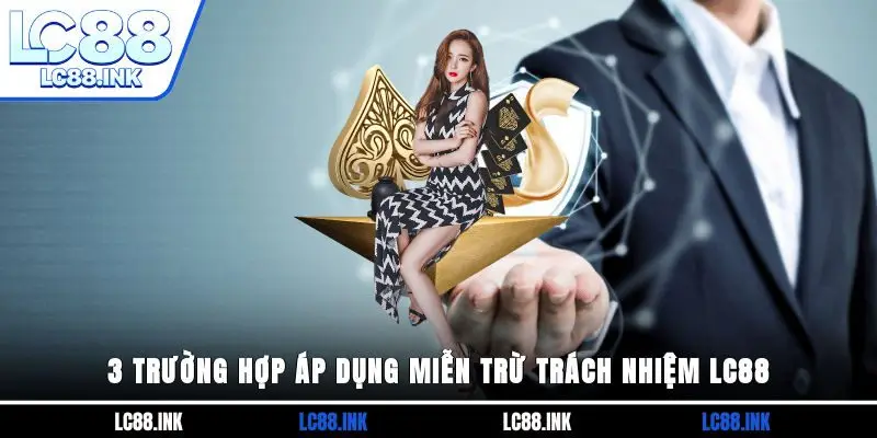 3 trường hợp áp dụng miễn trừ trách nhiệm LC88