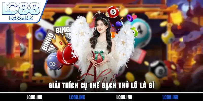 Giải thích cụ thể bạch thủ lô là gì?