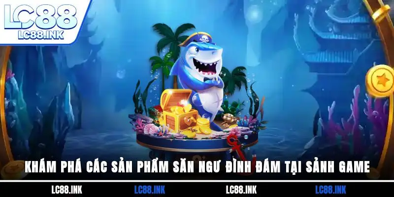 Khám phá các sản phẩm săn ngư đình đám tại sảnh game