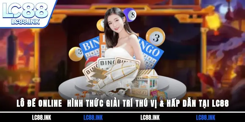 Lô Đề Online - Hình Thức Giải Trí Thú Vị & Hấp Dẫn Tại LC88