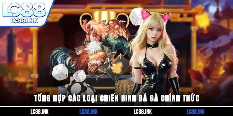 Tổng hợp các loại chiến binh đá gà chính thức