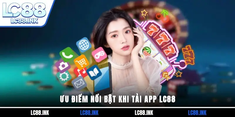 Tải App LC88 - Tham Gia Cá Cược Nhanh Chóng Và An Toàn 2 Ưu điểm nổi bật khi tải app LC88